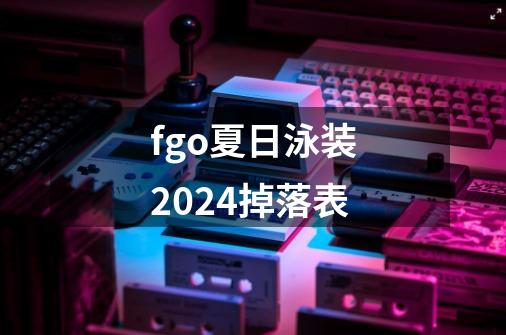 fgo夏日泳装2024掉落表-第1张-游戏相关-话依网