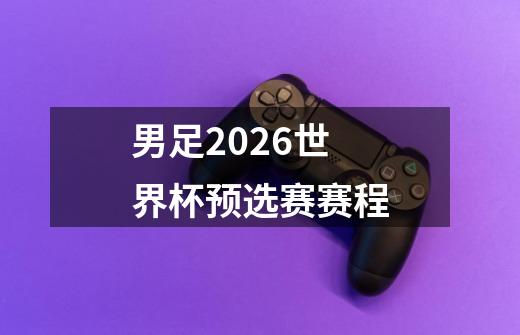 男足2026世界杯预选赛赛程-第1张-游戏相关-话依网