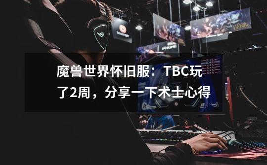 魔兽世界怀旧服：TBC玩了2周，分享一下术士心得-第1张-游戏相关-话依网