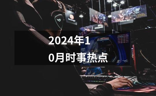 2024年10月时事热点-第1张-游戏相关-话依网