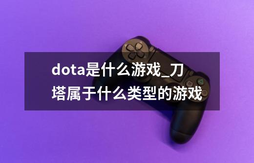 dota是什么游戏_刀塔属于什么类型的游戏-第1张-游戏相关-话依网