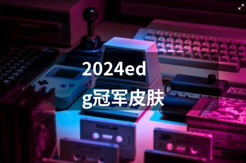 2024edg冠军皮肤-第1张-游戏相关-话依网