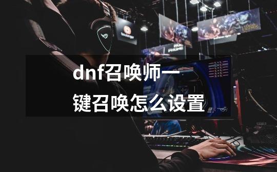 dnf召唤师一键召唤怎么设置-第1张-游戏相关-话依网