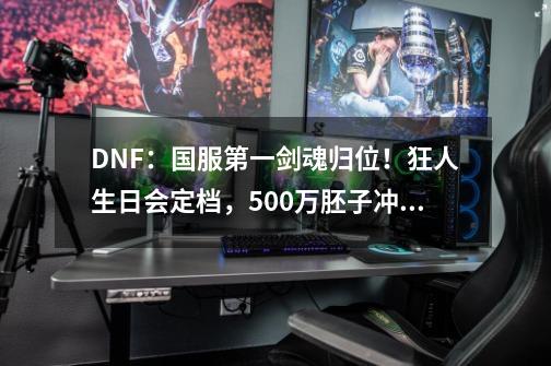 DNF：国服第一剑魂归位！狂人生日会定档，500万胚子冲击红20-第1张-游戏相关-话依网