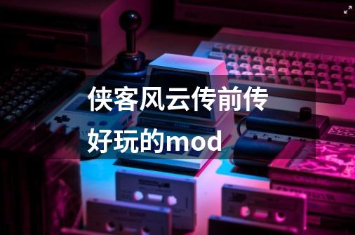 侠客风云传前传好玩的mod-第1张-游戏相关-话依网