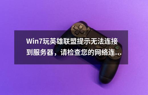 Win7玩英雄联盟提示无法连接到服务器，请检查您的网络连接六种解决方法,英雄联盟连不上服务器怎么回事-第1张-游戏相关-话依网