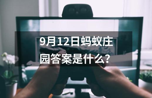 9月12日蚂蚁庄园答案是什么？-第1张-游戏相关-话依网