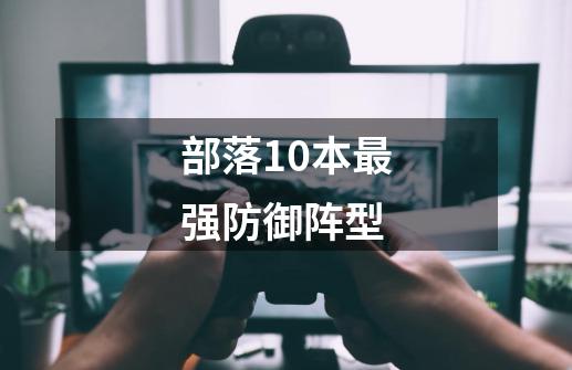 部落10本最强防御阵型-第1张-游戏相关-话依网