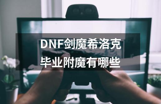 DNF剑魔希洛克毕业附魔有哪些-第1张-游戏相关-话依网