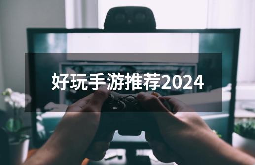 好玩手游推荐2024-第1张-游戏相关-话依网