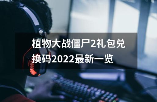 植物大战僵尸2礼包兑换码2022最新一览-第1张-游戏相关-话依网