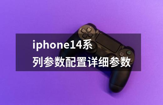 iphone14系列参数配置详细参数-第1张-游戏相关-话依网