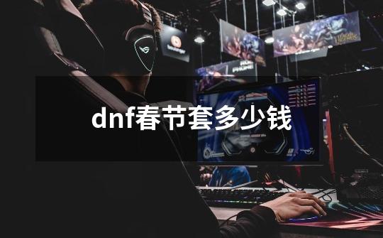 dnf春节套多少钱-第1张-游戏相关-话依网