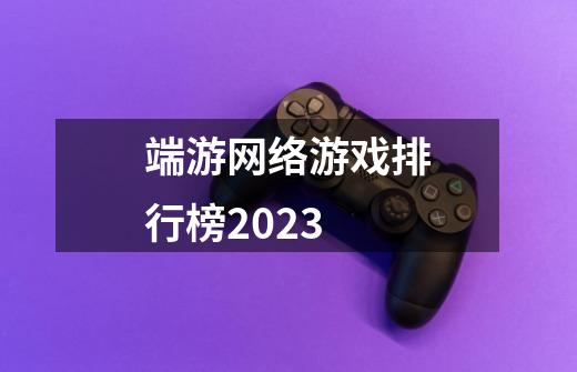 端游网络游戏排行榜2023-第1张-游戏相关-话依网