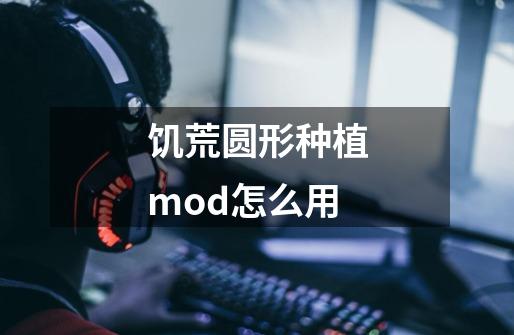 饥荒圆形种植mod怎么用-第1张-游戏相关-话依网