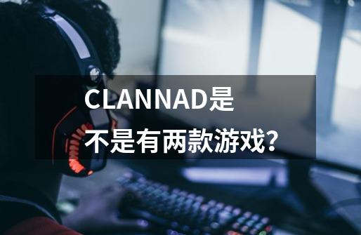 CLANNAD是不是有两款游戏？-第1张-游戏相关-话依网