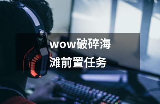 wow破碎海滩前置任务-第1张-游戏相关-话依网