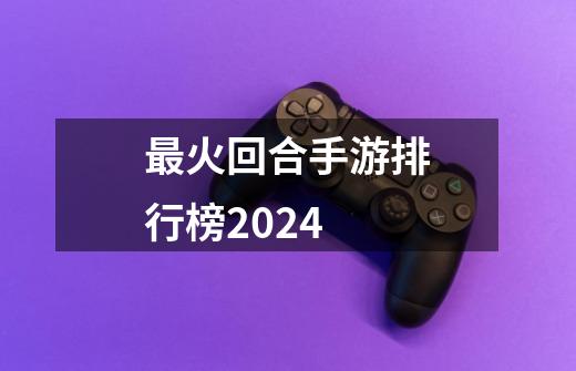 最火回合手游排行榜2024-第1张-游戏相关-话依网