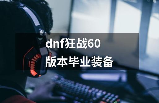 dnf狂战60版本毕业装备-第1张-游戏相关-话依网