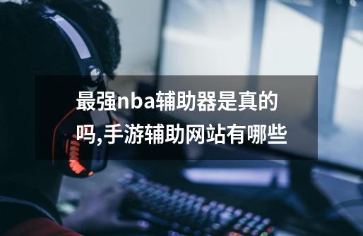 最强nba辅助器是真的吗,手游辅助网站有哪些-第1张-游戏相关-话依网