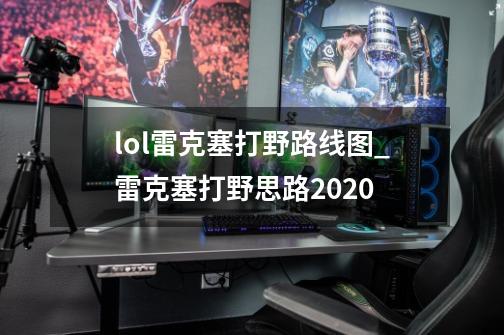 lol雷克塞打野路线图_雷克塞打野思路2020-第1张-游戏相关-话依网