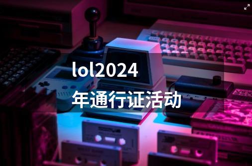 lol2024年通行证活动-第1张-游戏相关-话依网