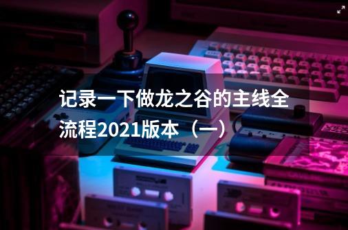 记录一下做龙之谷的主线全流程2021版本（一）-第1张-游戏相关-话依网