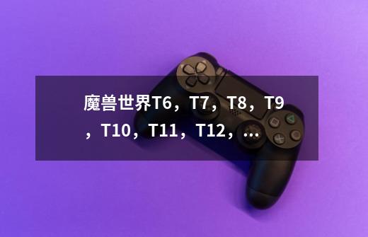 魔兽世界T6，T7，T8，T9，T10，T11，T12，T13的套装分别叫什么名字呢？_魔兽世界牧师套装大全-第1张-游戏相关-话依网