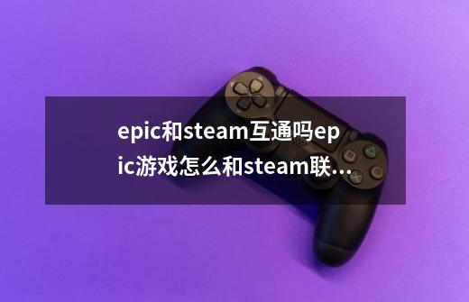 epic和steam互通吗epic游戏怎么和steam联机_糖豆人steam和epic互通吗-第1张-游戏相关-话依网