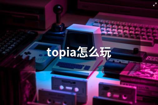 topia怎么玩-第1张-游戏相关-话依网