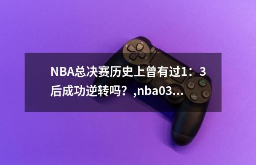 NBA总决赛历史上曾有过1：3后成功逆转吗？,nba03落后翻盘的球队-第1张-游戏相关-话依网