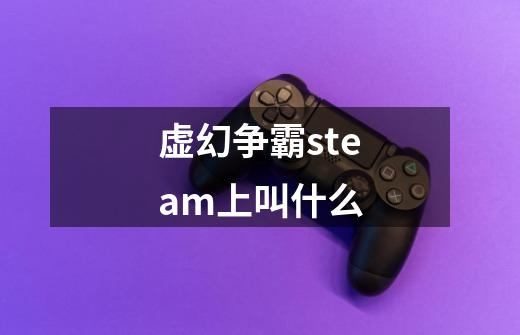 虚幻争霸steam上叫什么-第1张-游戏相关-话依网