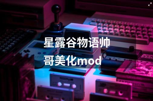星露谷物语帅哥美化mod-第1张-游戏相关-话依网