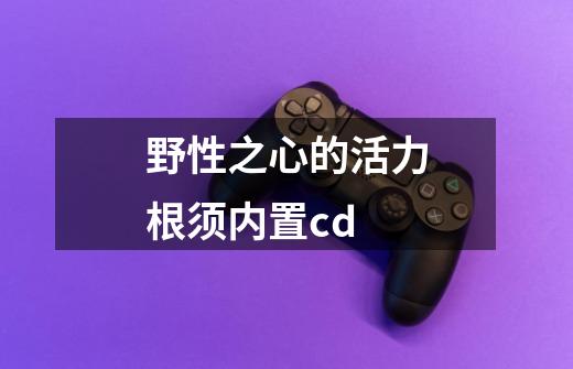 野性之心的活力根须内置cd-第1张-游戏相关-话依网