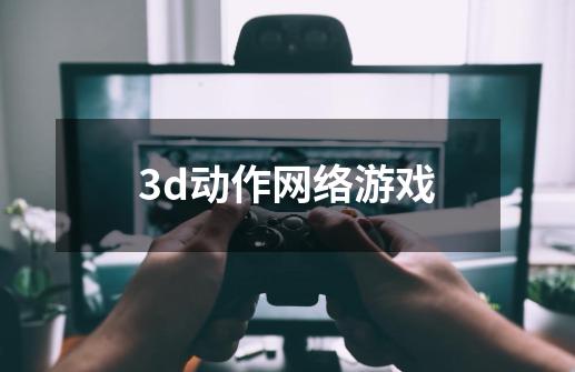 3d动作网络游戏-第1张-游戏相关-话依网