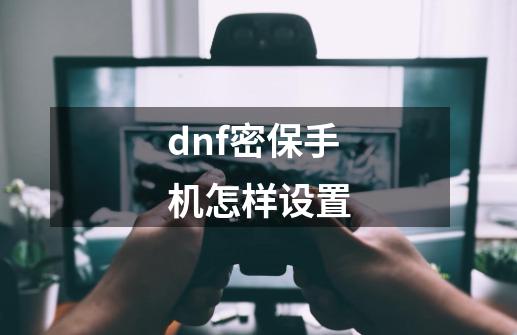 dnf密保手机怎样设置-第1张-游戏相关-话依网