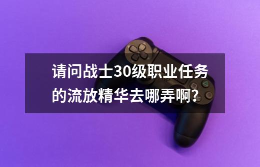 请问战士30级职业任务的流放精华去哪弄啊？-第1张-游戏相关-话依网