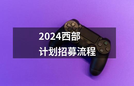 2024西部计划招募流程-第1张-游戏相关-话依网