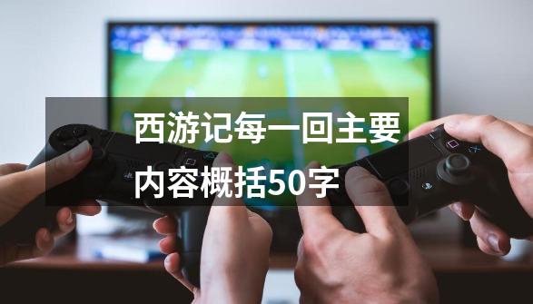 西游记每一回主要内容概括50字-第1张-游戏相关-话依网