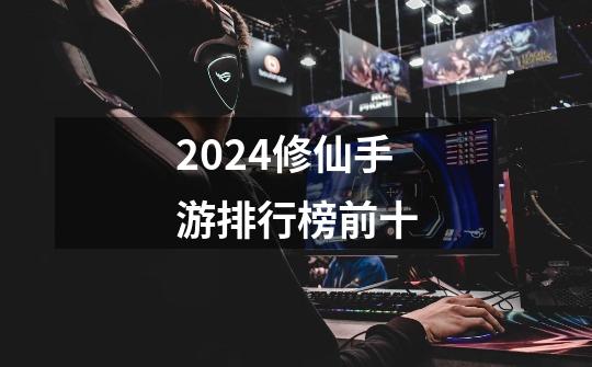 2024修仙手游排行榜前十-第1张-游戏相关-话依网