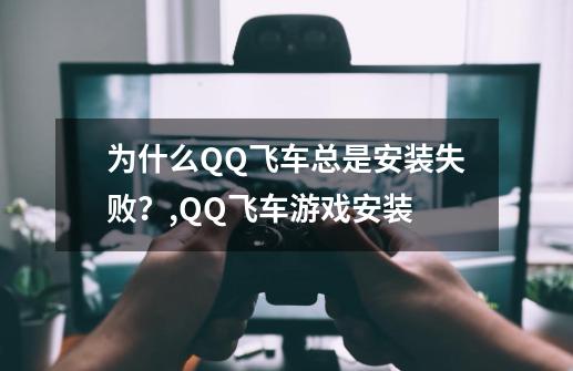 为什么QQ飞车总是安装失败？,QQ飞车游戏安装-第1张-游戏相关-话依网