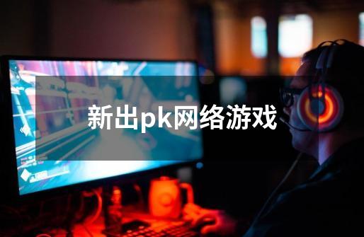 新出pk网络游戏-第1张-游戏相关-话依网