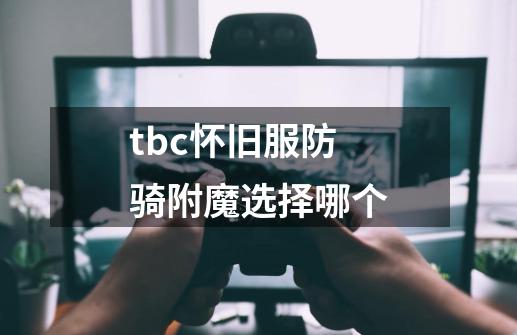 tbc怀旧服防骑附魔选择哪个-第1张-游戏相关-话依网