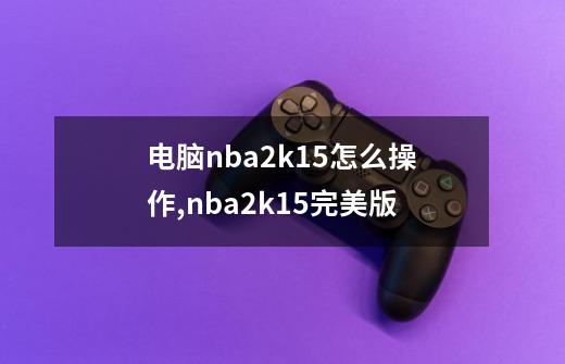 电脑nba2k15怎么操作,nba2k15完美版-第1张-游戏相关-话依网