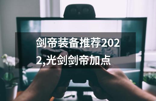 剑帝装备推荐2022,光剑剑帝加点-第1张-游戏相关-话依网