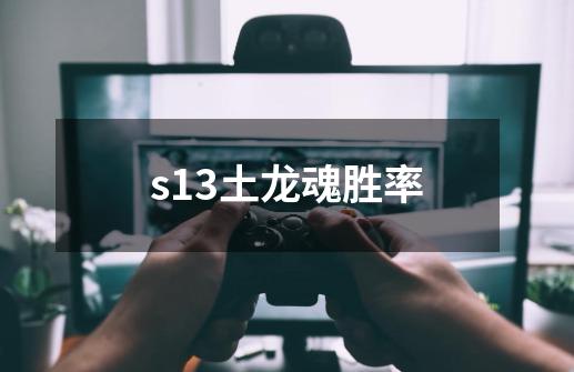 s13土龙魂胜率-第1张-游戏相关-话依网