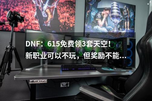 DNF：6.15免费领3套天空！新职业可以不玩，但奖励不能不要-第1张-游戏相关-话依网