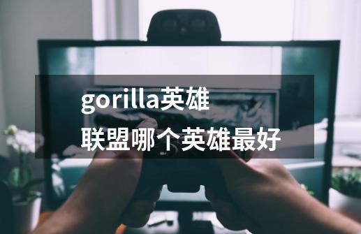 gorilla英雄联盟哪个英雄最好-第1张-游戏相关-话依网