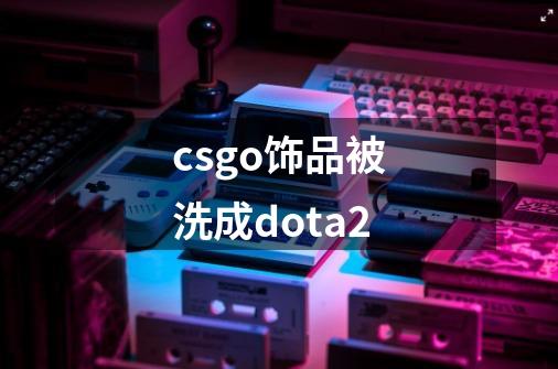 csgo饰品被洗成dota2-第1张-游戏相关-话依网