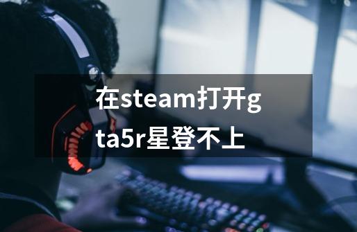 在steam打开gta5r星登不上-第1张-游戏相关-话依网